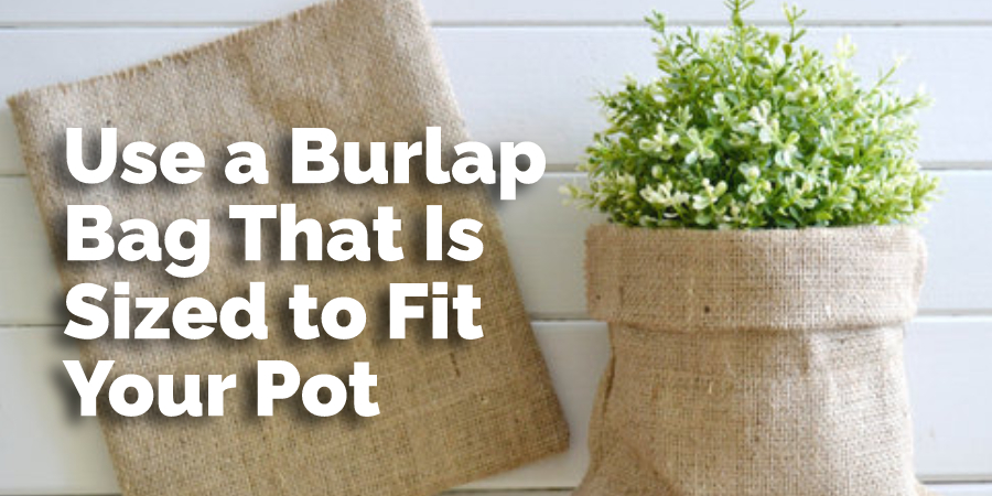 Use a Burlap Bag That Is Sized to Fit Your Pot