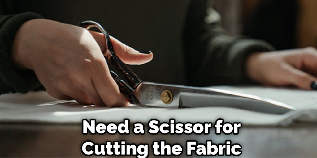 Need a Scissor for Cutting the Fabric