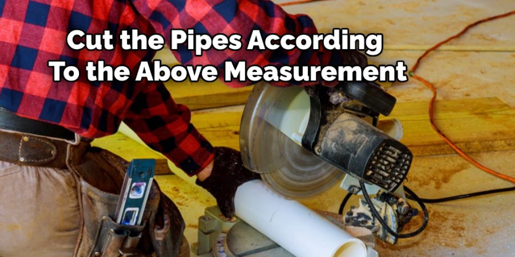 Cut the Pipes According To the Above Measurement