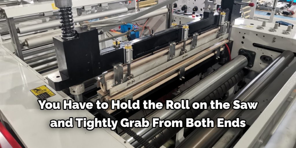  You Have to Hold the Roll on the Saw  and Tightly Grab From Both Ends