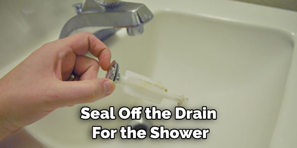 Seal Off the Drain  For the Shower