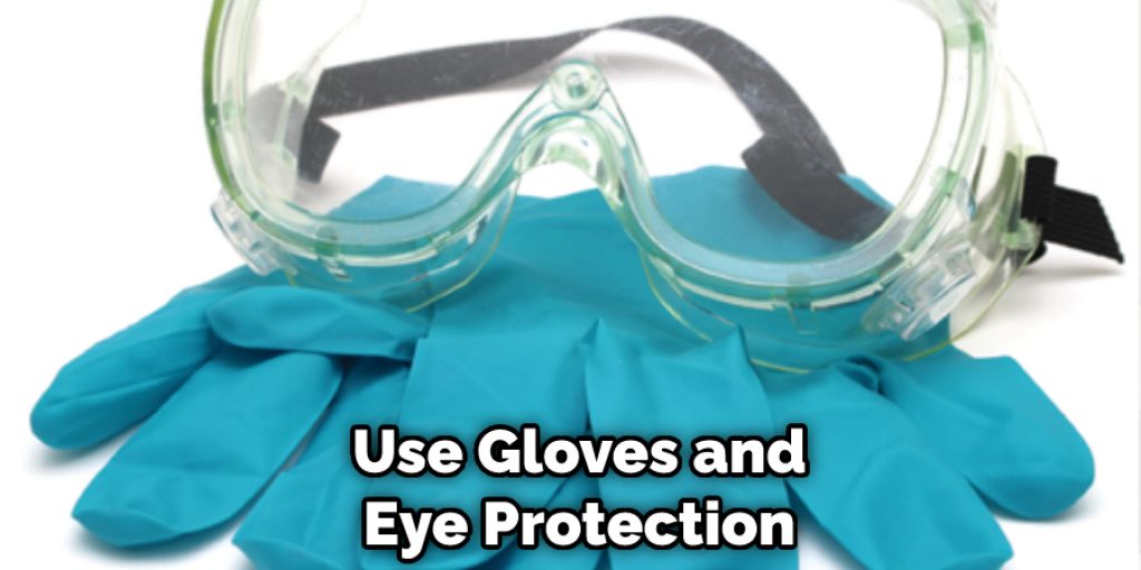 Use Gloves and Eye Protection