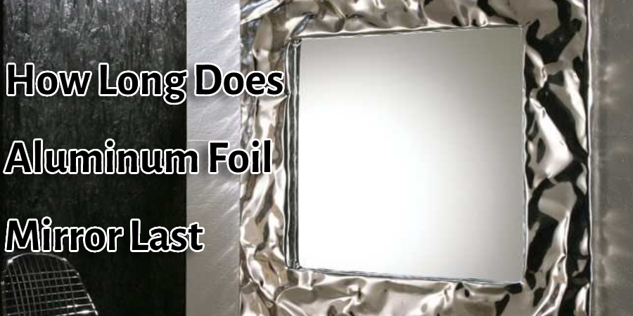 How Long Does Aluminum Foil Mirror Last