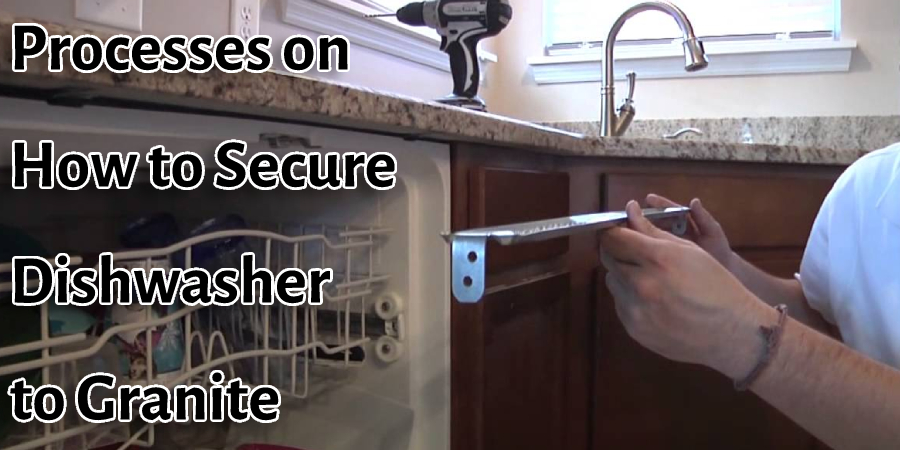 Processes on How to Secure Dishwasher to Granite