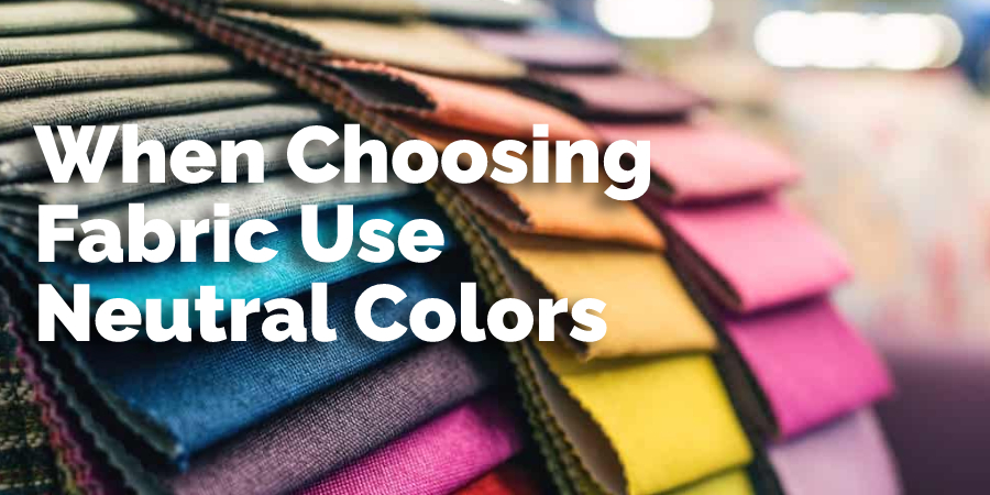 When Choosing Fabric Use Neutral Colors 
