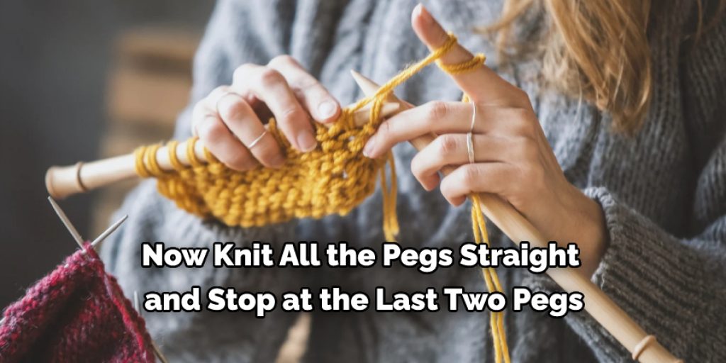 Now Knit All the Pegs Straight  and Stop at the Last Two Pegs