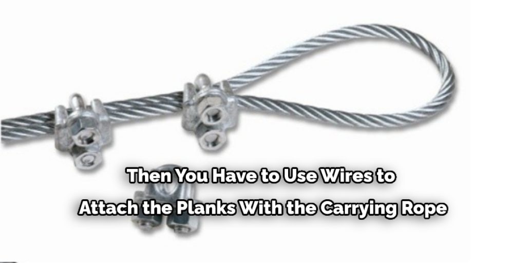 Then You Have to Use Wires to Attach the Planks With the Carrying Rope