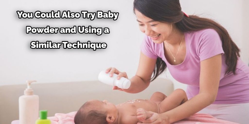 You Could Also Try Baby Powder and Using a Similar Technique