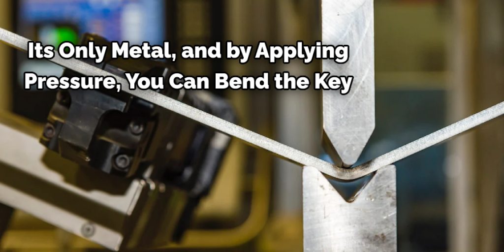  Its Only Metal, and by Applying  Pressure, You Can Bend the Key