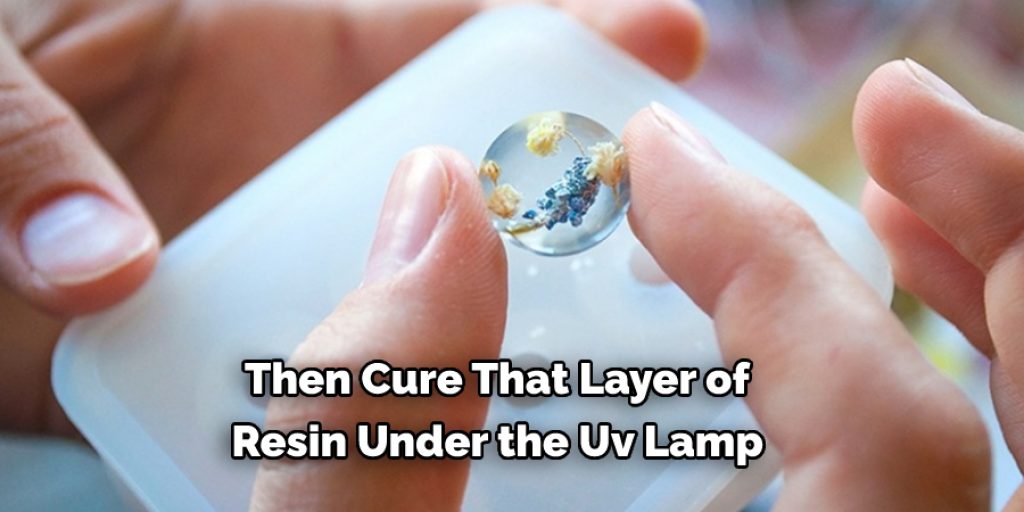  Then Cure That Layer of  Resin Under the Uv Lamp