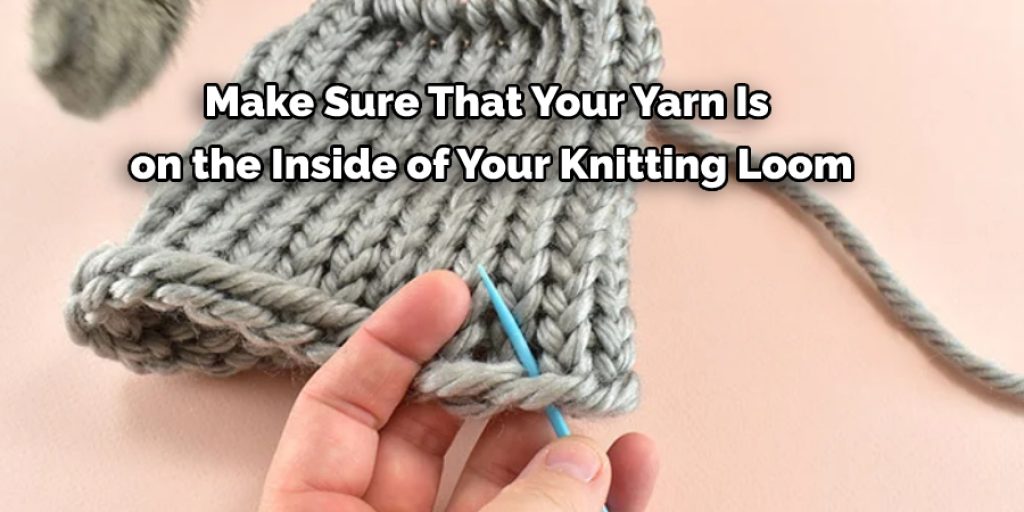Make Sure That Your Yarn Is  on the Inside of Your Knitting Loom