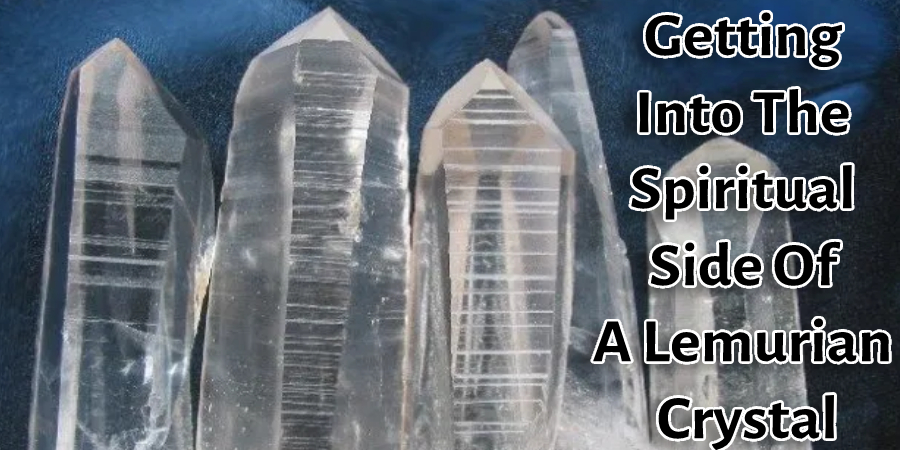 Getting Into The Spiritual Side Of A Lemurian Crystal