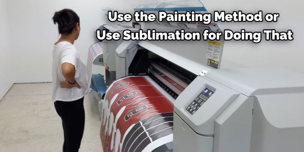 Use the Painting Method or  Use Sublimation for Doing That