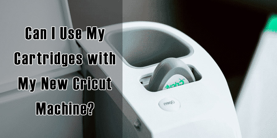 Can I Use My Cartridges with My New Cricut Machine