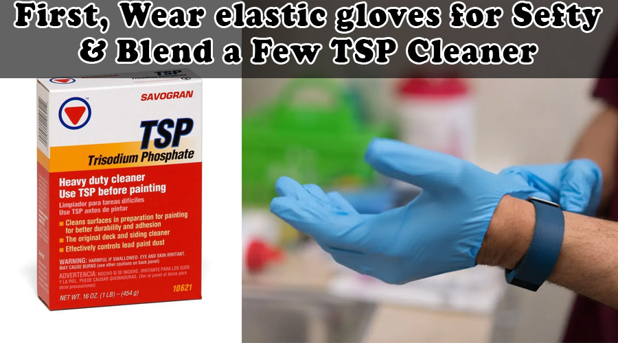 First, Wear elastic gloves for Sefty & Blend a Few TSP Cleaner