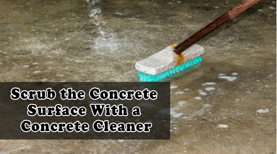 Scrub the Concrete Surface With a Concrete Cleaner