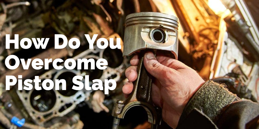 How Do You Overcome Piston Slap