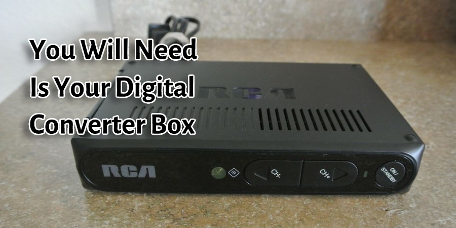 you will need is your digital converter box.
