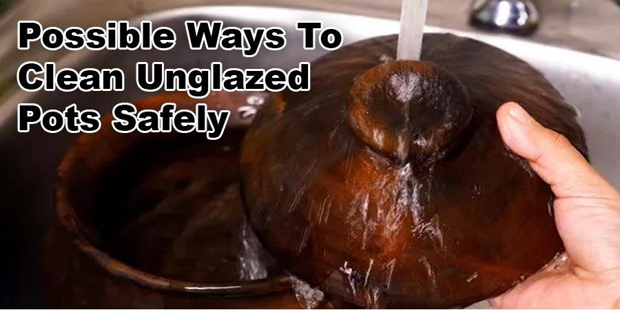 Possible Ways To Clean Unglazed Pots Safely