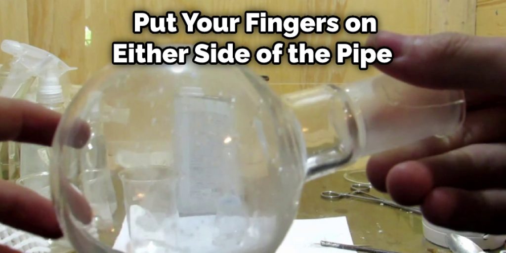 Put Your Fingers on Either Side of the Pipe 