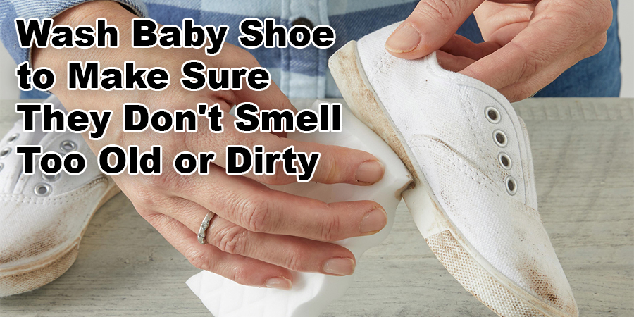 Wash Baby Shoe to Make Sure They Don't Smell Too Old or Dirty