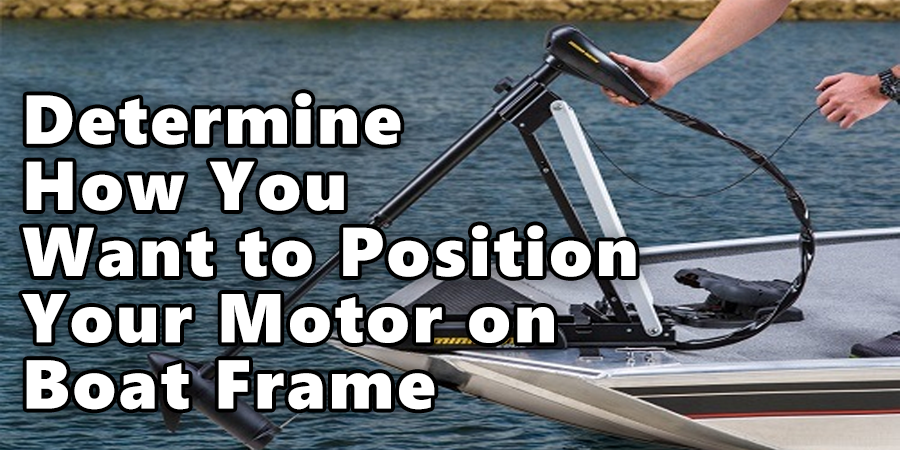 Determine How You Want to Position Your Motor on Your Boat Frame