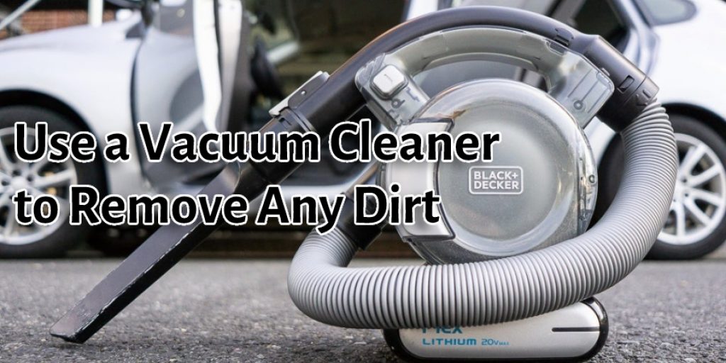 Use a Vacuum Cleaner to Remove Any Dirt