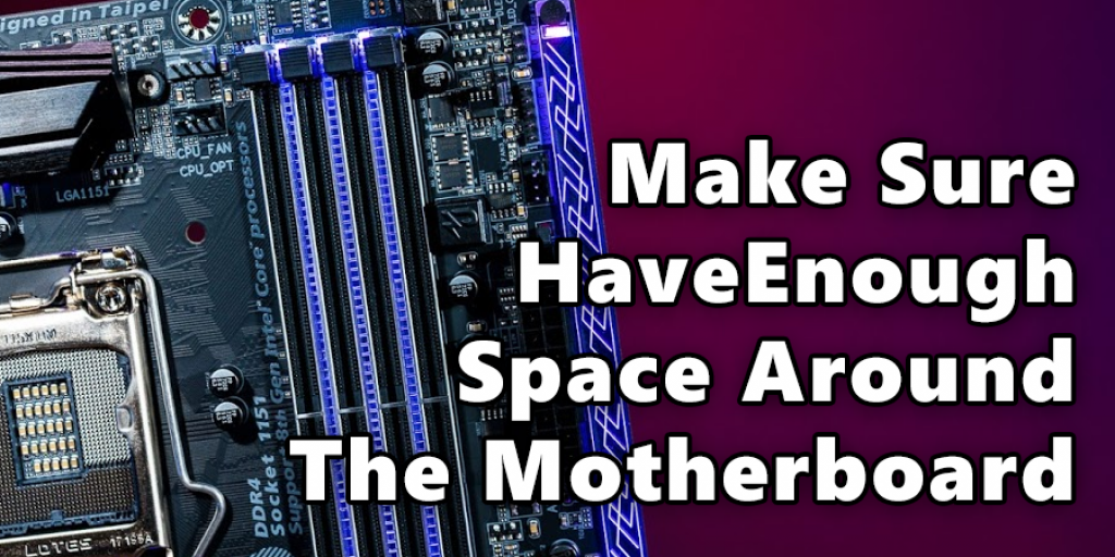Make Sure You Have Enough Space Around The Motherboard