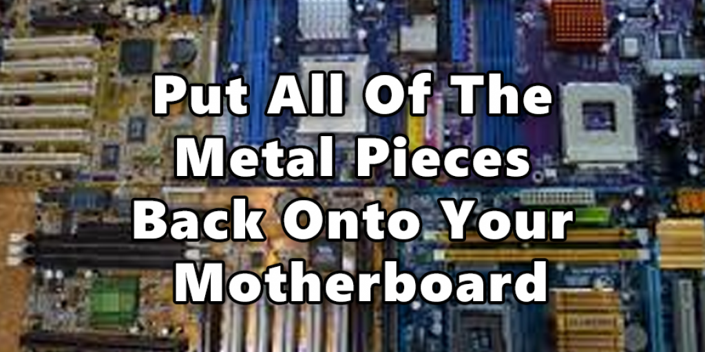 Put All Of The Metal Pieces Back Onto Your Motherboard