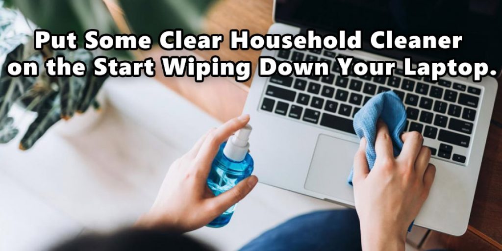 Put Some Clear Household Cleaner  on the Start Wiping Down Your Laptop.
