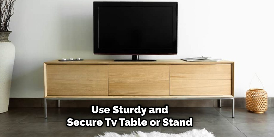 Use Sturdy and Secure Tv Table or Stand 