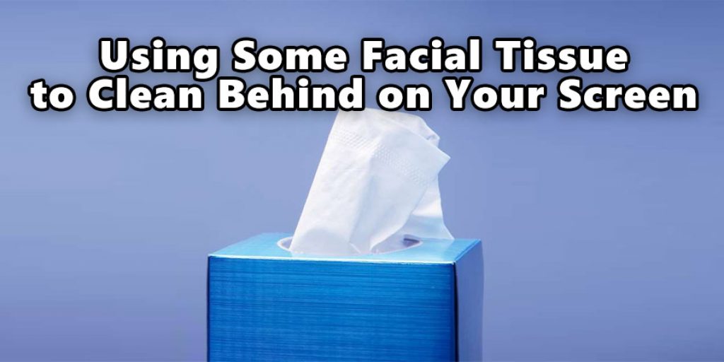 Using Some Facial Tissue to Clean Behind on Your Screen