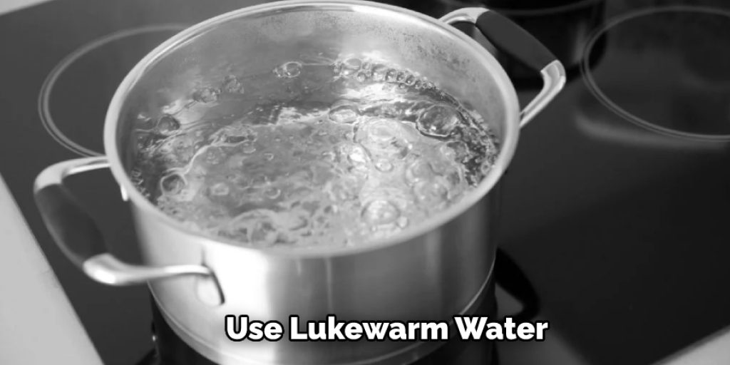 Use Lukewarm Water