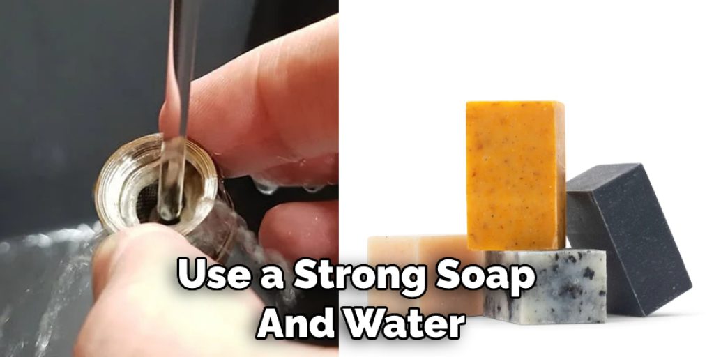 Use a Strong Soap  And Water