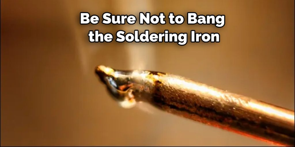  Be Sure Not to Bang the Soldering Iron