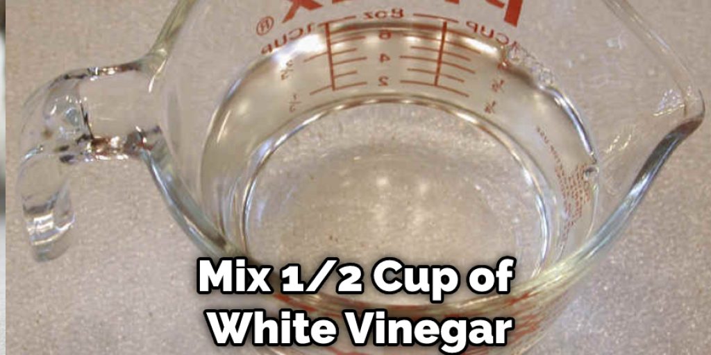 Mix 1/2 Cup of White Vinegar