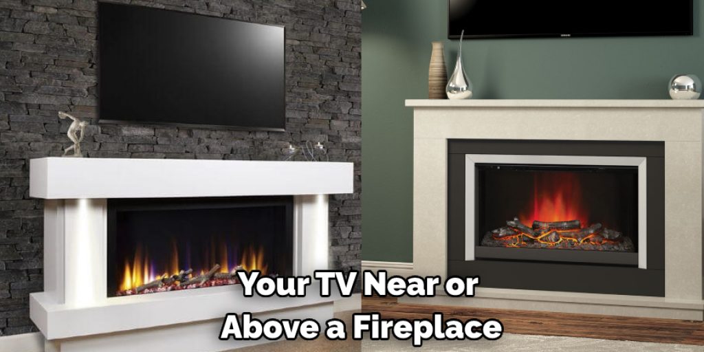Your Tv Near or  Above a Fireplace