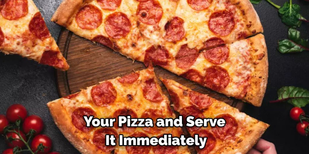 Your Pizza and Serve It Immediately