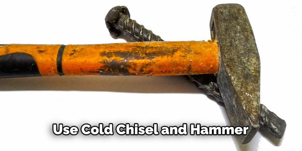 Use Cold Chisel and Hammer