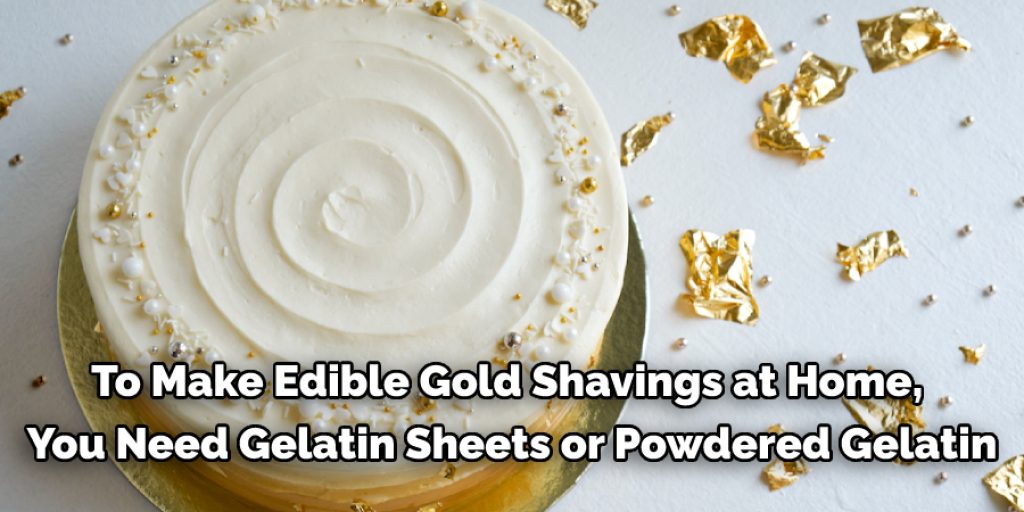 To Make Edible Gold Shavings at Home,  You Need Gelatin Sheets or Powdered Gelatin