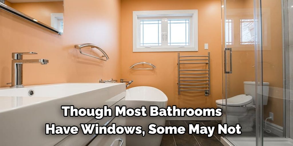 Though most bathrooms have windows, some may not. 