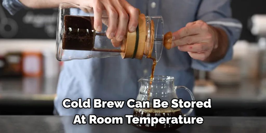 Cold Brew can be stored at room temperature