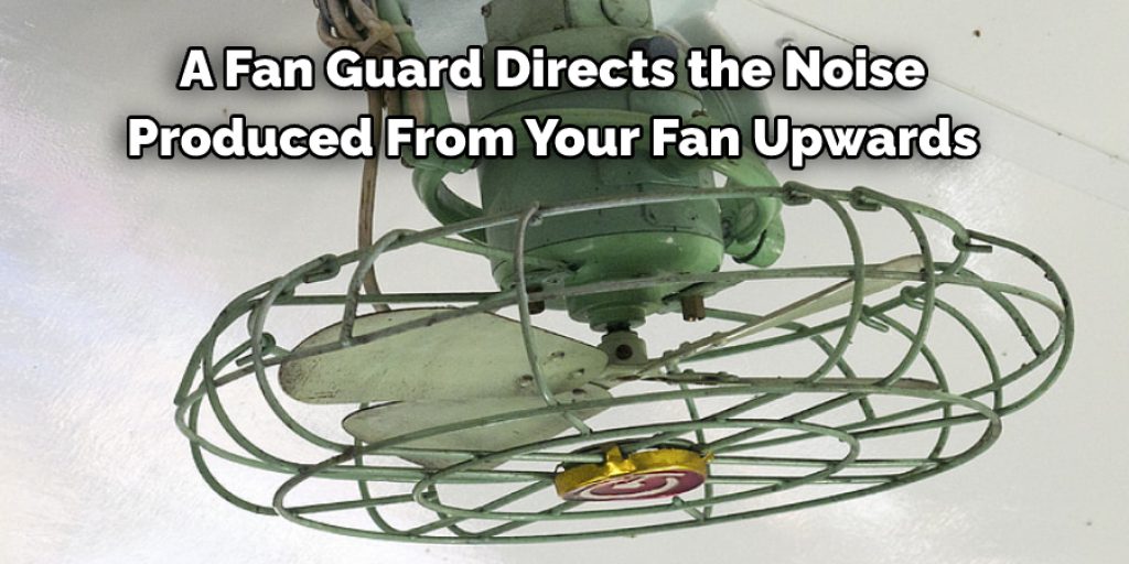 A Fan Guard Directs the Noise Produced From Your Fan Upwards 