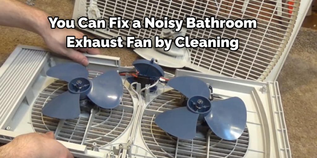 You Can Fix a Noisy Bathroom  Exhaust Fan by Cleaning 