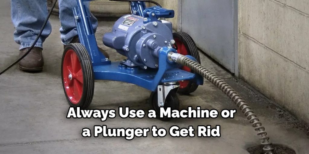 Always Use a Machine or  a Plunger to Get Rid 