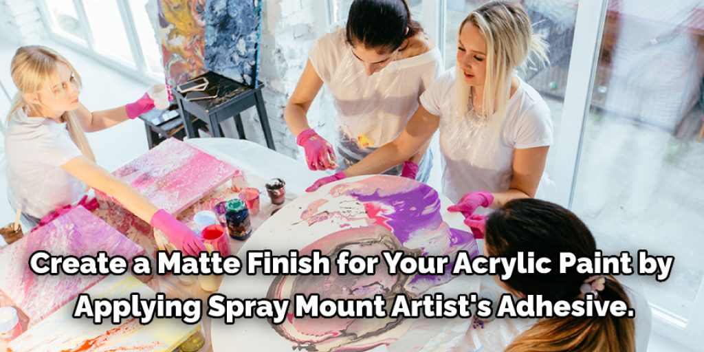 Create a matte finish for your acrylic paint by applying Spray Mount Artist's Adhesive.