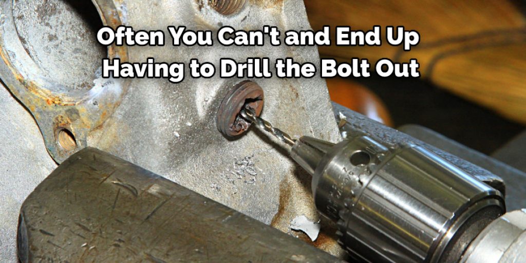 Often You Can't and End Up  Having to Drill the Bolt Out