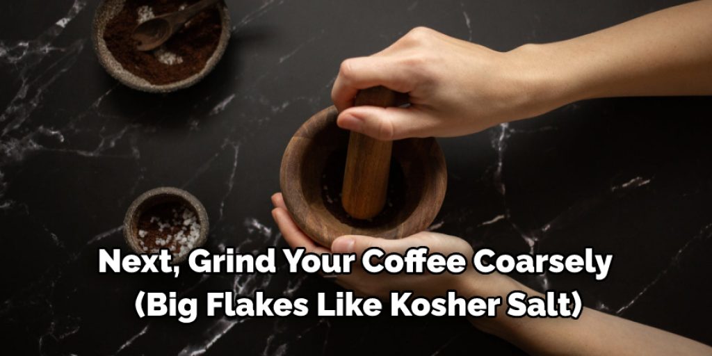  Next, grind your coffee coarsely (big flakes like kosher salt). We use our Porlex Mini grinder,