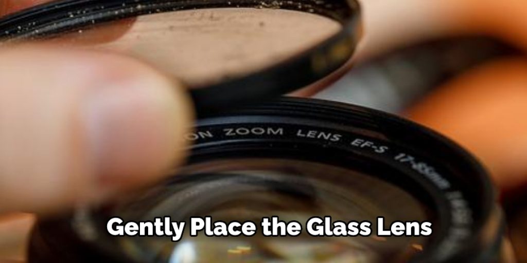 Gently Place the Glass Lens