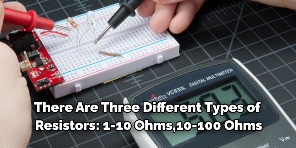 There Are Three Different Types of  Resistors: 1-10 Ohms,10-100 Ohms